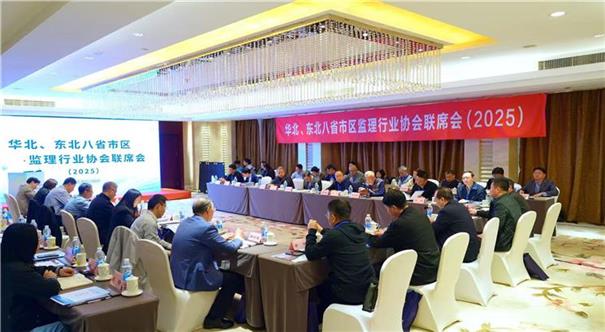 八省市区聚焦行业自律   携手共建高质量发展 ——华北、东北八省市区监理行业协会联席会（2025）在津召开